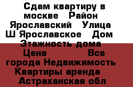 Сдам квартиру в москве › Район ­ Ярославский › Улица ­ Ш.Ярославское › Дом ­ 10 › Этажность дома ­ 9 › Цена ­ 30 000 - Все города Недвижимость » Квартиры аренда   . Астраханская обл.